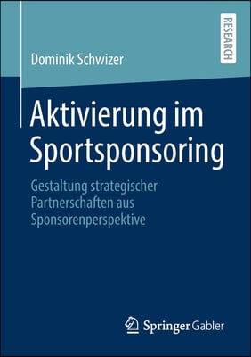 Aktivierung Im Sportsponsoring: Gestaltung Strategischer Partnerschaften Aus Sponsorenperspektive