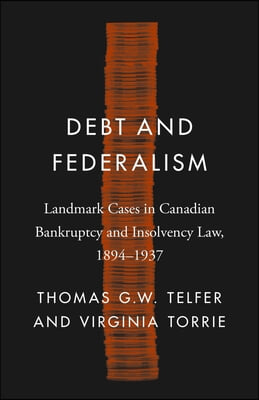 Debt and Federalism: Landmark Cases in Canadian Bankruptcy and Insolvency Law, 1894-1937