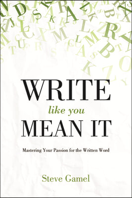 Write Like You Mean It: Mastering Your Passion for the Written Word