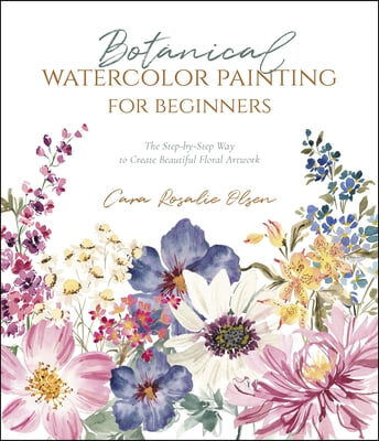 Botanical Watercolor Painting for Beginners: A Step-By-Step Guide to Create Beautiful Floral Artwork