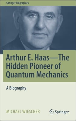 Arthur E. Haas - The Hidden Pioneer of Quantum Mechanics: A Biography