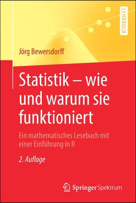 Statistik - Wie Und Warum Sie Funktioniert: Ein Mathematisches Lesebuch Mit Einer Einfuhrung in R