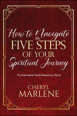 How to Navigate the Five Steps of Your Spiritual Journey: To Empower Your Spiritual Self!