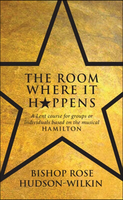 The Room Where It Happens: A Lent Course for Groups or Individuals Based on the Musical Hamilton