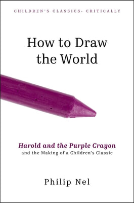 How to Draw the World: Harold and the Purple Crayon and the Making of a Children&#39;s Classic