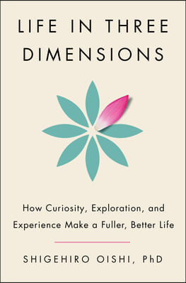 Life in Three Dimensions: How Curiosity, Exploration, and Experience Make a Fuller, Better Life