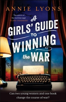 A Girls&#39; Guide to Winning the War: The Most Heartwarming, Uplifting Novel of Courage and Friendship in Ww2