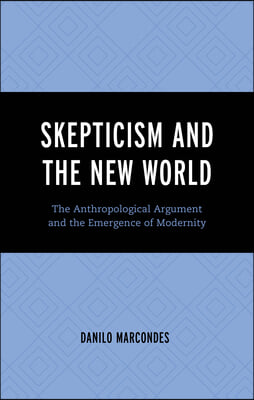 Skepticism and the New World: The Anthropological Argument and the Emergence of Modernity