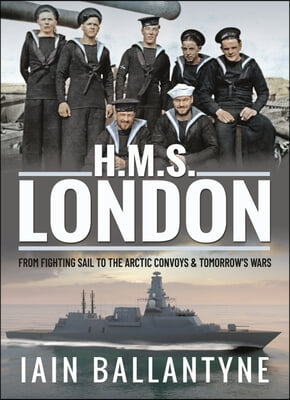 HMS London: From Fighting Sail to the Arctic Convoys &amp; Tomorrow&#39;s Wars