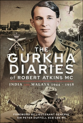 The Gurkha Diaries of Robert Atkins MC: India and Malaya 1944 - 1958