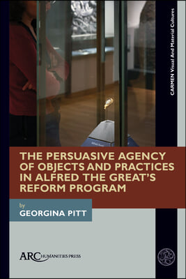 The Persuasive Agency of Objects and Practices in Alfred the Great&#39;s Reform Program