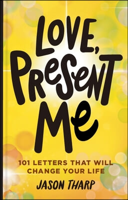 Love, Present Me: 101 Letters That Will Change Your Life