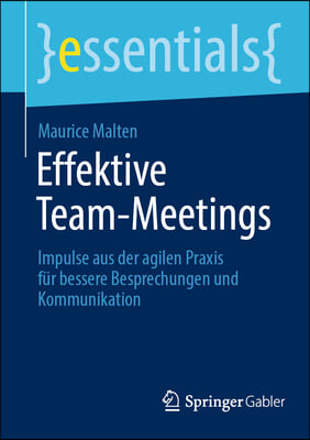 Effektive Team-Meetings: Impulse Aus Der Agilen PRAXIS Für Bessere Besprechungen Und Kommunikation