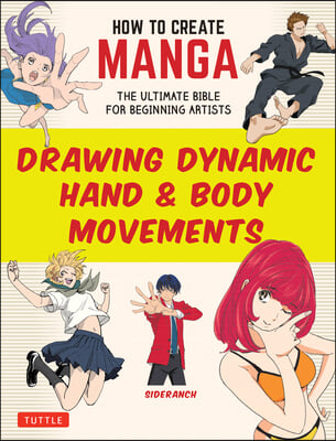 How to Create Manga: Drawing Dynamic Hand &amp; Body Movements: The Ultimate Bible for Beginning Artists