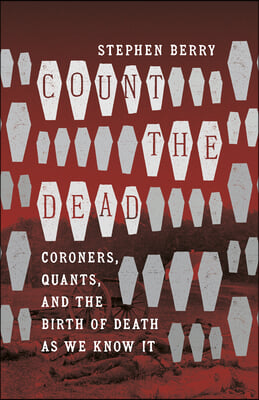 Count the Dead: Coroners, Quants, and the Birth of Death as We Know It