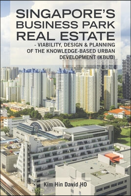 Singapore&#39;s Business Park Real Estate: - Viability, Design &amp; Planning of the Knowledge-Based Urban Development (Kbud)