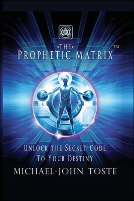 The Prophetic Matrix: Unlock the Secret Code to Your Destiny