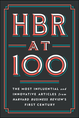 HBR at 100: The Most Influential and Innovative Articles from Harvard Business Review&#39;s First Century