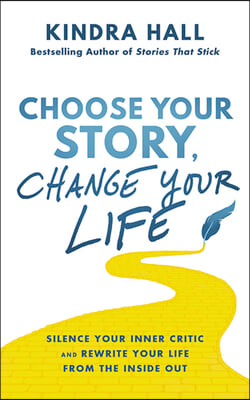 Choose Your Story, Change Your Life: Silence Your Inner Critic and Rewrite Your Life from the Inside Out