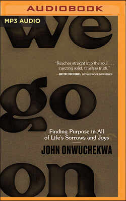 We Go on: Finding Purpose in All of Life&#39;s Sorrows and Joys