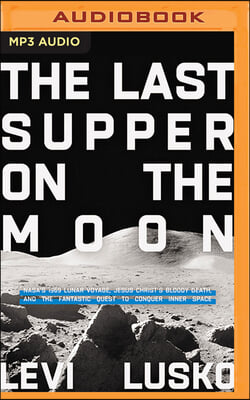 The Last Supper on the Moon: Nasa&#39;s 1969 Lunar Voyage, Jesus Christ&#39;s Bloody Death, and the Fantastic Quest to Conquer Inner Space