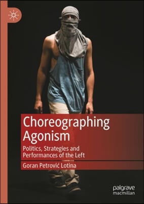 Choreographing Agonism: Politics, Strategies and Performances of the Left