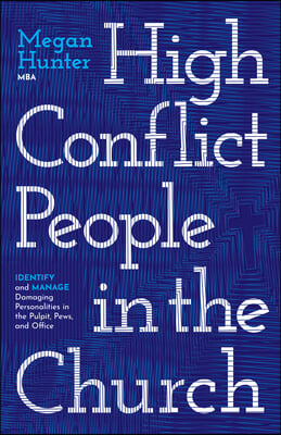 High Conflict People in the Church: Identify and Manage Damaging Personalities in the Pulpit, Pews, and Office