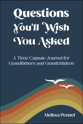 Questions You&#39;ll Wish You Asked: A Time Capsule Journal for Grandfathers and Grandchildren