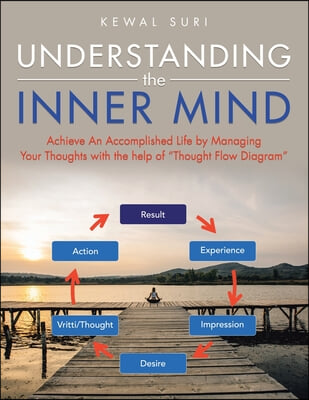 Understanding the Inner Mind: Achieve an Accomplished Life by Managing Your Thoughts with the Help of &quot;Thought Flow Diagram&quot;