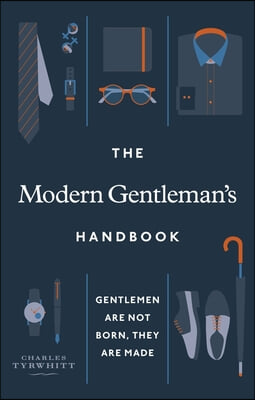 The Modern Gentleman&#39;s Handbook: Gentlemen Are Not Born, They Are Made