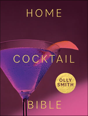 Home Cocktail Bible: Every Cocktail Recipe You&#39;ll Ever Need - Over 200 Classics and New Inventions