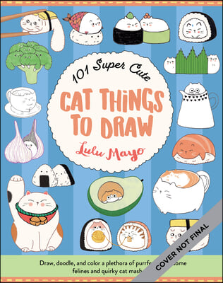 101 Super Cute Cat Things to Draw: Draw, Doodle, and Color a Plethora of Purrfectly Pawsome Felines and Quirky Cat Mash-Ups