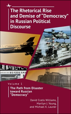 The Rhetorical Rise and Demise of &quot;Democracy&quot; in Russian Political Discourse, Volume 1: The Path from Disaster Toward Russian &quot;Democracy&quot;