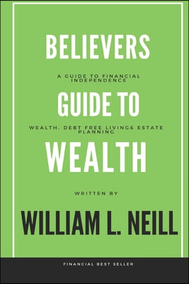 The Believers Guide to Building Wealth: Wealth, Debt Free Living and Estate Planning