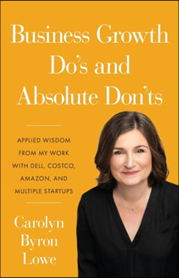 Business Growth Do&#39;s and Absolute Don&#39;ts: Applied Wisdom from My Work with Dell, Costco, Amazon, and Multiple Start-ups