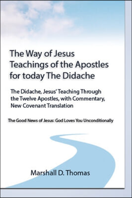 The Way of Jesus - Teachings of the Apostles for today: The Didache, Jesus&#39; Teaching Through the Twelve Apostles, with Commentary, New Covenant Transl