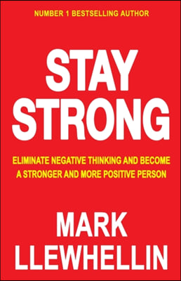 Stay Strong: Eliminate Negative Thinking And Become A Stronger And More Positive Person