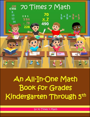 70 Times 7 Math: An All-In-One Math Book for Grades Kindergarten Through 5th