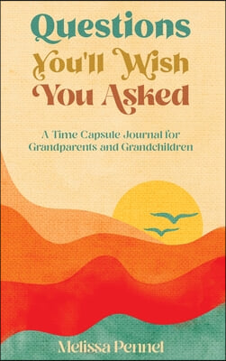 Questions You&#39;ll Wish You Asked: A Time Capsule Journal for Grandparents and Grandchildren