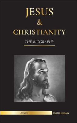 Jesus &amp; Christianity: The Biography - The Life and Times of a Revolutionary Rabbi; Christ &amp; An Introduction and History of Christianity