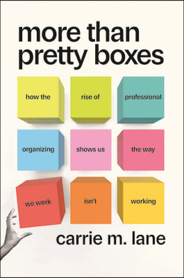 More Than Pretty Boxes: How the Rise of Professional Organizing Shows Us the Way We Work Isn&#39;t Working