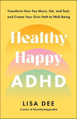 Healthy Happy ADHD: Transform How You Move, Eat, and Feel, and Create Your Own Path to Well-Being