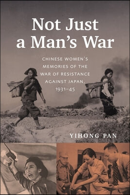 Not Just a Man's War: Chinese Women's Memories of the War of Resistance Against Japan, 1931-45