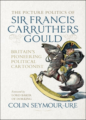 The Picture Politics of Sir Francis Carruthers Gould: Britain&#39;s Pioneering Political Cartoonist