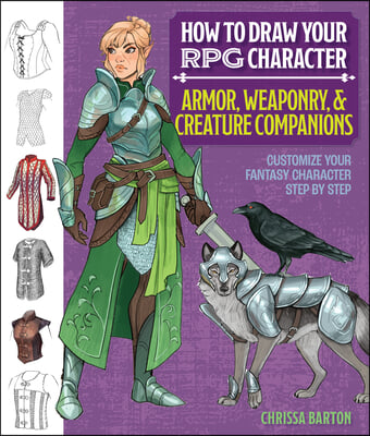 How to Draw Your RPG Character: Armor, Weaponry &amp; Creature Companions: Customize Your Fantasy Character Step by Step