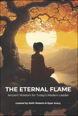 The Eternal Flame: Ancient Wisdom for Today&#39;s Modern Leader