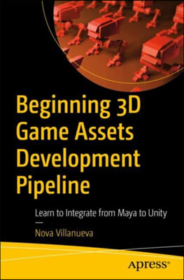 Beginning 3D Game Assets Development Pipeline: Learn to Integrate from Maya to Unity