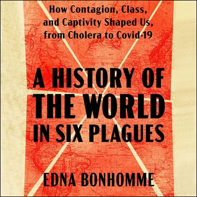 A History of the World in Six Plagues: How Contagion, Class, and Captivity Shaped Us, from Cholera to Covid-19