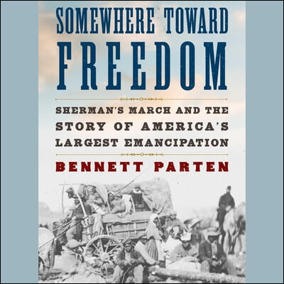 Somewhere Toward Freedom: Sherman's March and the Story of America's Largest Emancipation