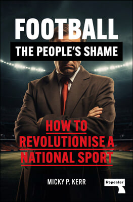 Football, the People&#39;s Shame: How to Revolutionise a National Sport